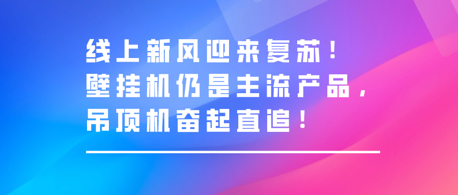 线上新风迎来复苏！壁挂机仍然是主流产品，吊顶机奋起直追！